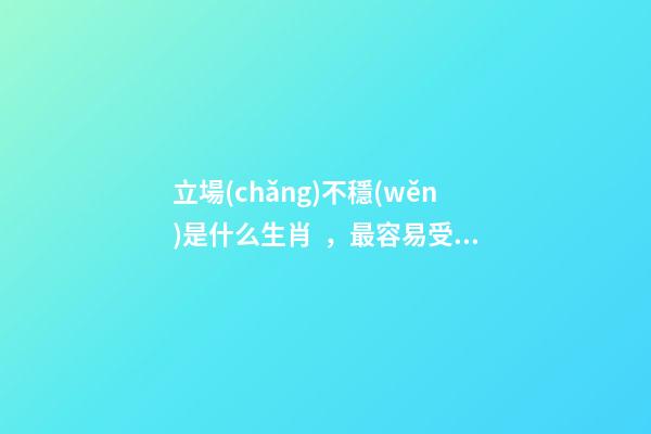 立場(chǎng)不穩(wěn)是什么生肖，最容易受到身邊人影響的4個(gè)生肖